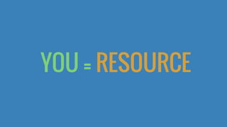 YOU = RESOURCE
 