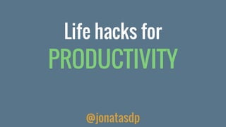 Life hacks for
PRODUCTIVITY
@jonatasdp
 