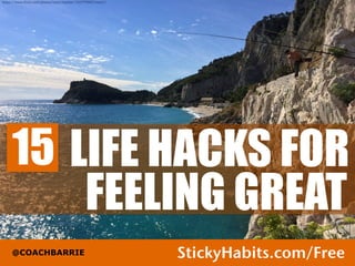 LIFE HACKS FOR 
FEELING GREAT 
15 
@COACHBARRIE StickyHabits.com/go1 
 