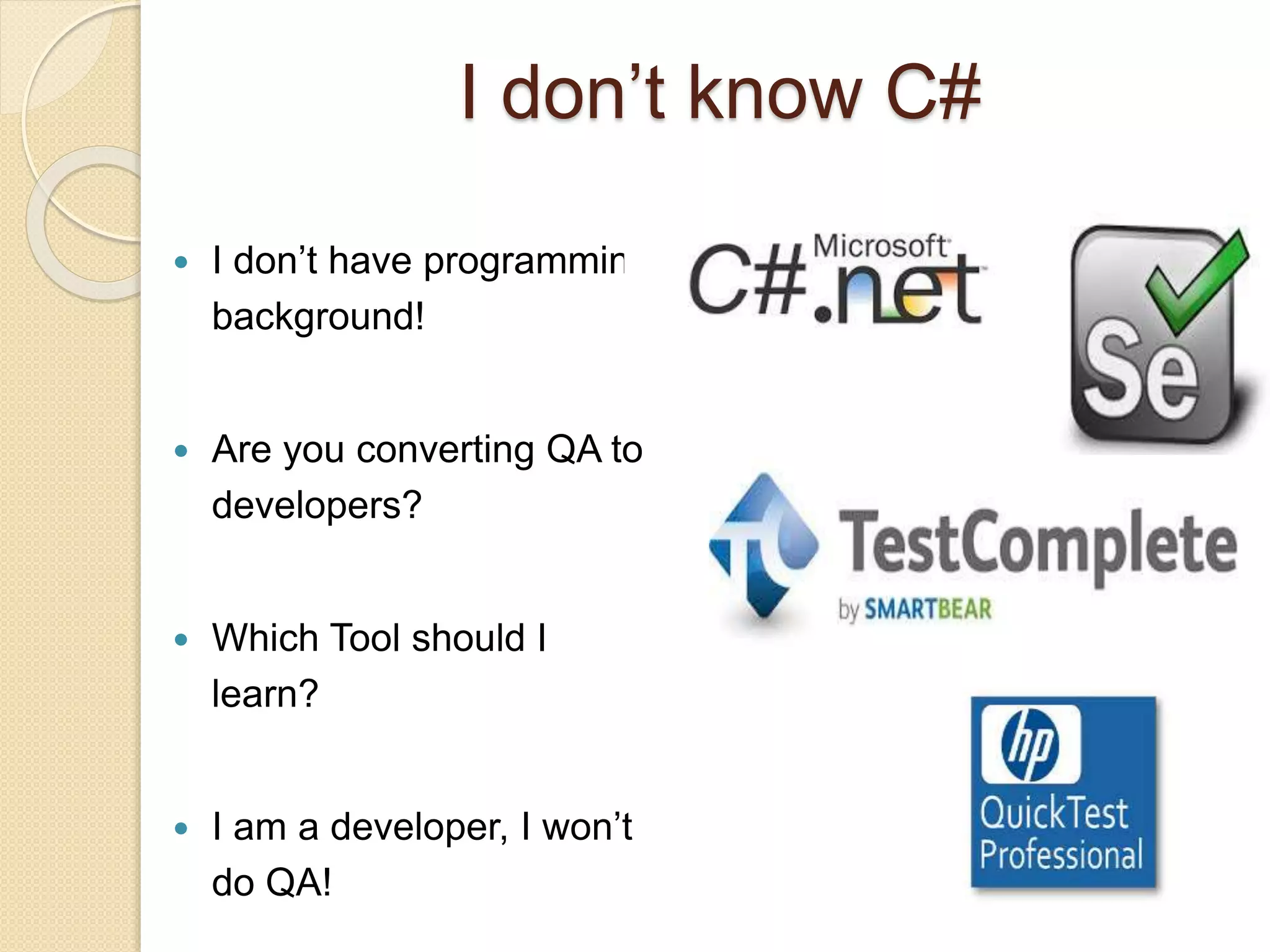  I don’t have programming
background!
 Are you converting QA to
developers?
 Which Tool should I
learn?
 I am a developer, I won’t
do QA!
I don’t know C#
 