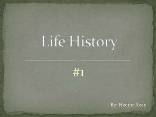 #1 By: Héctor Azael Life History 