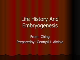 Life History And Embryogenesis From: Ching Preparedby: Geonyzl L Alviola 