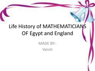 Life History of MATHEMATICIANS
OF Egypt and England
MADE BY:-
Vansh
 