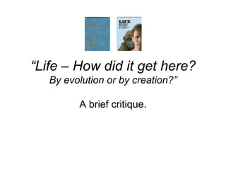 “ Life – How did it get here? By evolution or by creation?” A brief critique. 