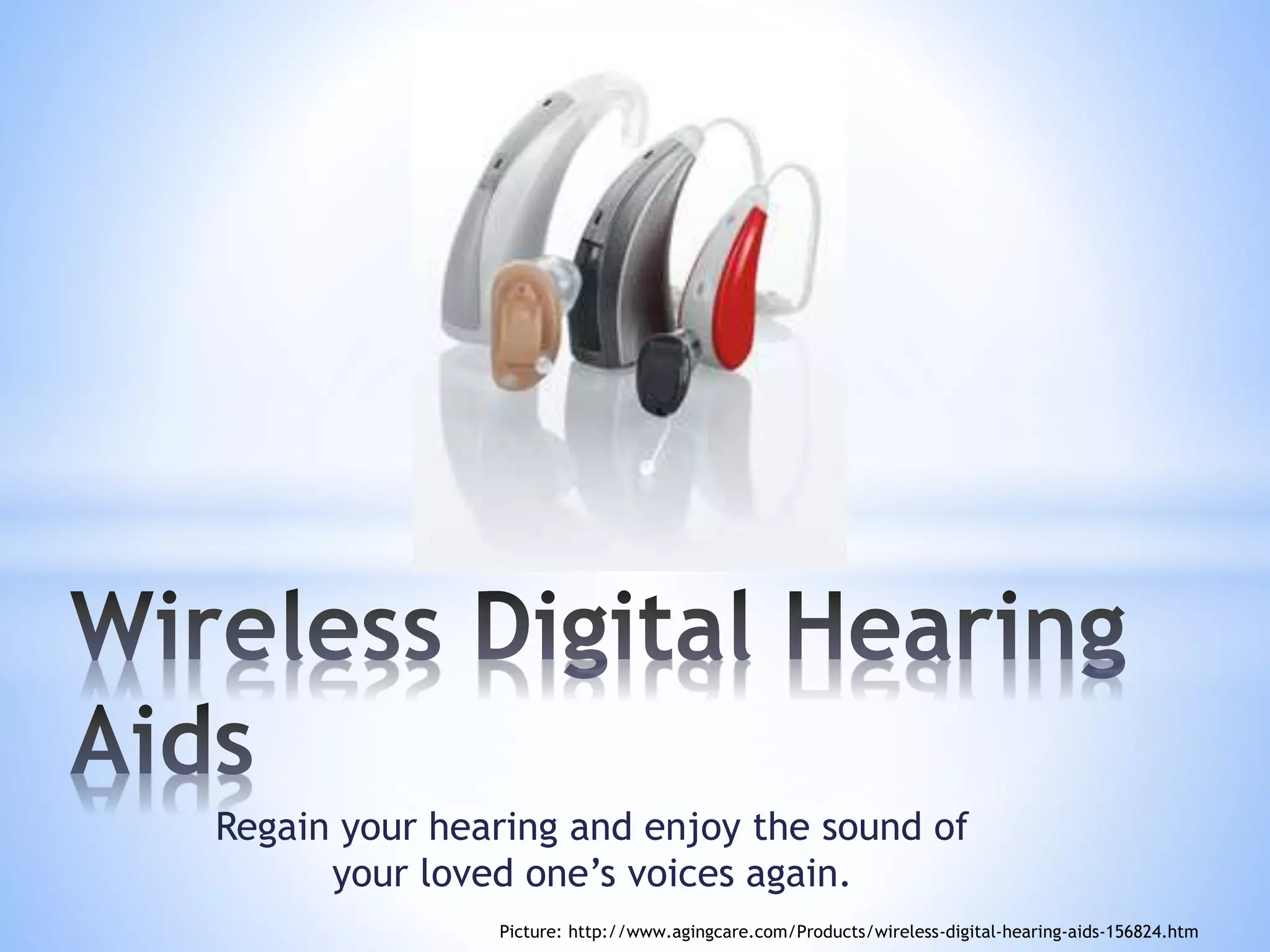 Regain your hearing and enjoy the sound of
your loved one’s voices again.
Picture: http://www.agingcare.com/Products/wireless-digital-hearing-aids-156824.htm
 