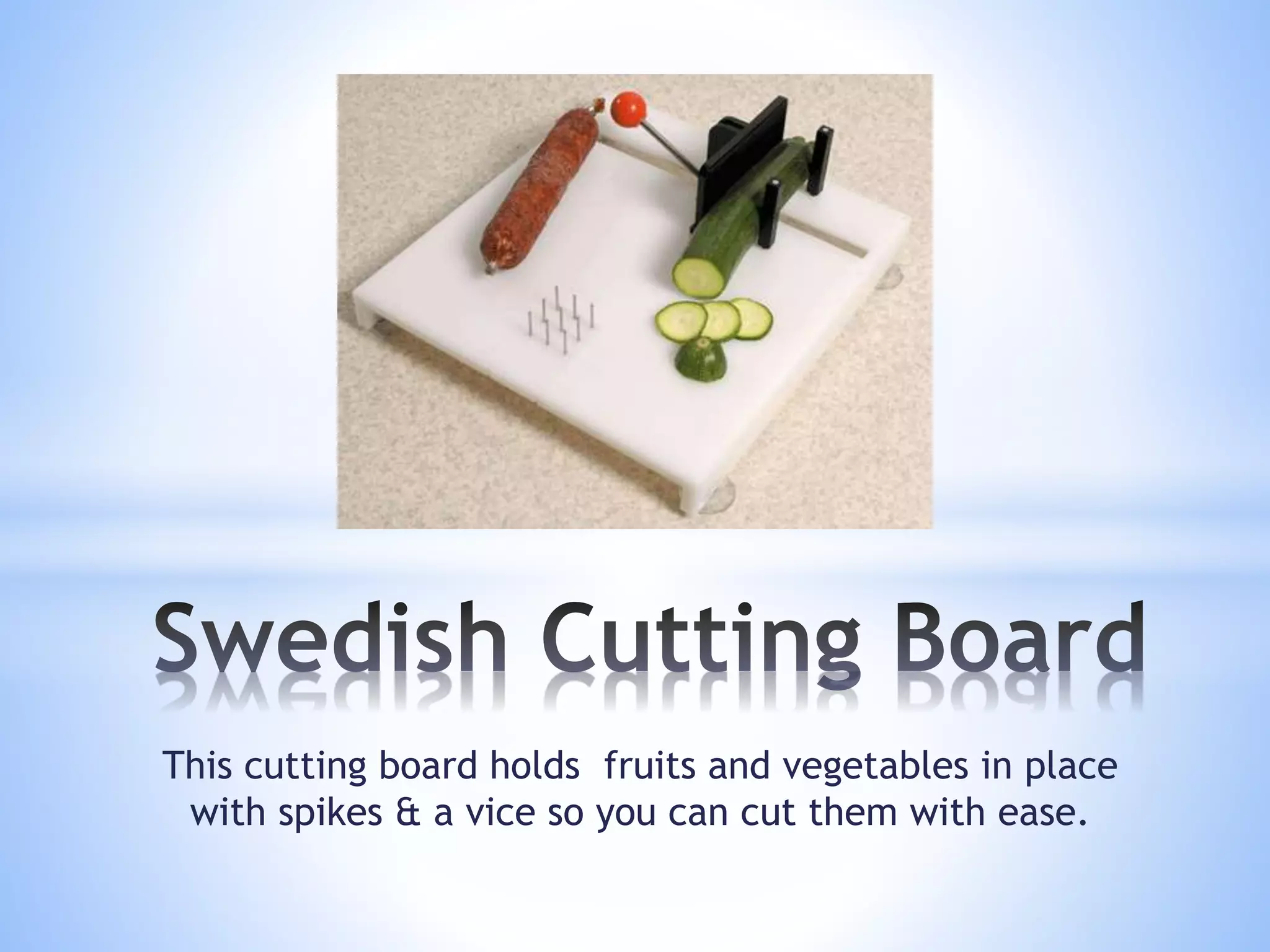 This cutting board holds fruits and vegetables in place
with spikes & a vice so you can cut them with ease.
 