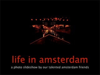 life in amsterdam
a photo slideshow by our talented amsterdam friends
 