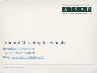 Inbound Marketing for Schools
Brendan J. Schneider
Twitter: @SchneiderB
Blog: www.schneiderb.com

AISAP Summer Institute 2011
 