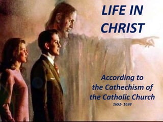 LIFE IN
CHRIST
According to
the Cathechism of
the Catholic Church
1692- 1698
 