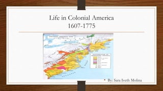 Life in Colonial America
1607-1775
• By: Sara Iveth Molina
 