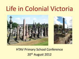 Life in Colonial Victoria




   HTAV Primary School Conference
          20th August 2012
 
