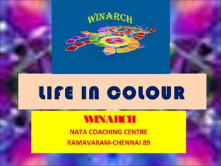 LIFE IN COLOUR
WINARCH
NATA COACHING CENTRE
RAMAVARAM-CHENNAI 89
 