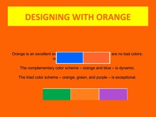 DESIGNING WITH ORANGE
WINARCH 18
Orange is an excellent example of this design rule: There are no bad colors;
only bad color combinations.
The complementary color scheme – orange and blue – is dynamic.
The triad color scheme – orange, green, and purple – is exceptional.
 