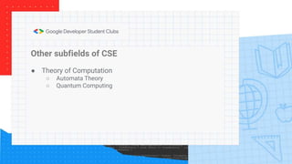 Other subfields of CSE
● Theory of Computation
○ Automata Theory
○ Quantum Computing
 