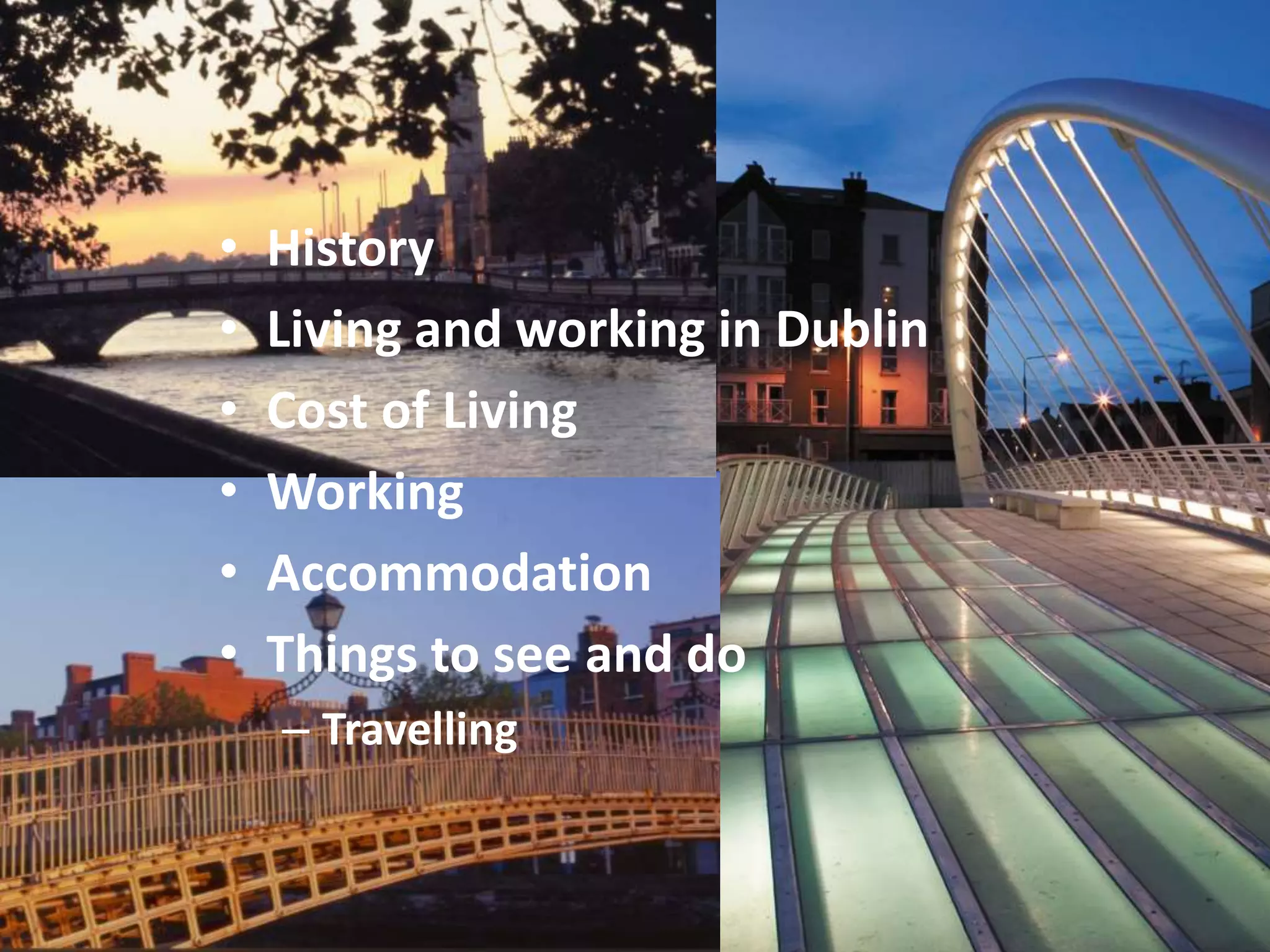 • History
• Living and working in Dublin
• Cost of Living
• Working
• Accommodation
• Things to see and do
– Travelling
 