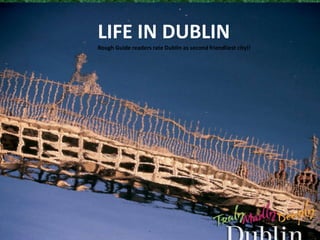 LIFE IN DUBLIN
Rough Guide readers rate Dublin as second friendliest city!!
 