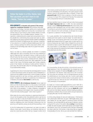 Ben Horowitz, co-founder and a partner of the venture
capital firm Andreessen Horowitz: Being someone reasonably
well-known in technology, I have been getting a lot of questions lately
about healthcare.gov. People want to know why it cost between two
and four times as much money to create a broken website as to build
the original iPhone. This is an excellent question. However, in my
experience, understanding why a project went wrong tends to be far
less valuable than understanding why a project went right. So, rather
than explaining why paying anywhere between $300M and $600M to
build the first iteration of healthcare.gov was a bad idea, I would like
to focus attention on a model for software-enabled government that
works. In doing so, perhaps this will be a step toward a better under-
standing of how technology might make the US government better
and not worse.
Early in my career as a venture capitalist, we invested in a company
called Skype and I went on the board. One of the many interesting as-
pects of Skype was that it was based in Estonia, a small country with a
difficult history. Over the centuries, Estonia had been invaded and taken
over many times by many countries, including Denmark, Sweden, Ger-
many, and most recently the Soviet Union. Now independent, but well
aware of their history, the Estonian people were humble, pragmatic,
proud of their freedom, but dubious of overly optimistic forecasts. In
some ways, they had the ideal culture for technology adoption: hope-
ful, yet appropriately sceptical.
Supported by this culture, Estonia built the technology platform to serve
its citizens that everyone wishes we had here. Estonia developed an in-
frastructure that enabled its government to serve its people so well that
Estonians would like to see more, not fewer, government technology
projects. To explain how they did it, I’ve asked one of our Entrepreneurs
in Residence, the Estonian Sten Tamkivi, to tell the story.
Sten Tamkivi, EIR at Andreessen Horowitz: Estonia might not
show up on the US radar very often. It is a tiny country in north-eastern
Europe, just next to Finland. It has the territory of the Netherlands, but
only a tenth of the population: 1.3 million inhabitants, comparable to
Hawaii. Estonia belongs to the European Union, Eurozone and NATO.
A friend from India recently quipped: “what is there to govern?”
What makes this tiny country interesting as a governance benchmark is
not just that the people can elect their parliament online or get their tax
returns in two days. It is also that this level of service for citizens did not
start with their government building a few web sites. Instead, Estonians
started by redesigning their entire information infrastructure from the
ground up, with openness, privacy, security and future-proofing in mind.
As the first building block of e-government, you need to be able to
tell your citizens apart. Sounds obvious, but sometimes referring to a
person by a social security number, then by a taxpayer number and at
other times by something else doesn’t cut it. Estonia uses a very simple,
unique ID methodology across all systems, from paper passport to bank
records to access to any government office or hospital. A citizen with
personal ID code 37501011234 is a male born in the 20th century (3),
on January 1st of year 1975, as baby #123 of that day. The number ends
with a computational checksum to easily detect typos.
For these identified citizens to transact with each other, Estonia passed
the Digital Signatures Act back in 2000. The state standardized
through a national Public-key Infrastructure (PKI), which binds citizen
identities to their cryptographic keys, and now it doesn’t matter if some
Tiit and Toivo (to use common Estonian names) sign a contract between
them in electronic form with certificates, or with plain ink on paper.
A signature is a signature in the eyes of the law.
As a quirky side-effect, that foundational law also forced all decen-
tralized government systems to become digital “by market demand”.
Namely, no part of the Estonian government can turn down a citizen’s
digitally signed request and ask for a paper copy. As citizens opt for con-
venience, bureaucrats see a higher inflow of digital forms and are self-
motivated to invest in systems that will help them manage the process.
Yet a social worker in a small village can still provide the same service
with no big investment by handling the small number of digitally signed
email attachments the office receives.
For future-proofing, the law did not lock in the technical nuances of
digital signatures. In fact, the implementation has changed over time.
Initially, Estonia equipped all traditional ID cards issued to all citizens
for identification and domestic travel inside the EU with microchips.
The chip carries two certificates: one for full legal signatures and one
for authenticating on any trusting web site or service (used widely,
from government services to Internet banks). As every person over 15
is required to have one, there are now over 1.2M cards active, close to
100% penetration of the population.
As mobile use in Estonia rapidly approached the current 144% (#3 in
Europe), the digital signatures adapted too. Instead of using smartcard
readers with their computers, users can now get Mobile ID enabled
SIM cards from their telecom operators. Without installing any addition-
al hardware or software, they can access systems and give signatures by
just typing PIN codes into their mobile phones.
As of this writing, between ID cards and mobile phones, 1.3M Estonians
have authenticated 230M times and given 140M legally binding signa-
tures. Besides the now daily usage for commercial contracts and bank
transactions, the most high profile use case has been for elections: since be-
coming the first country in the world to allow e-voting for local elections
in 2005, the system has been used for both Estonian and European Parlia-
ment Elections, and in 2011 accounted for 24% of all votes. (Interestingly,
the citizens voted from 105 countries in total, where they just happened
to be physically at the time - like my own vote submitted from California).
Follow the leader is a title, theme, task
Now you know, you don’t have to ask
- Rakim, “Follow the Leader”
SPRING 2014 I LIFE IN ESTONIA 21
 