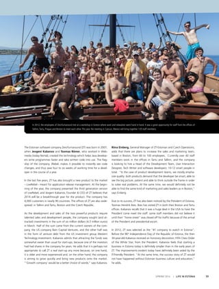 SPRING 2014 I LIFE IN ESTONIA 33
The Estonian software company ZeroTurnaround (ZT) was born in 2007,
when Jevgeni Kabanov and Toomas Römer, who worked in Web-
media (today Nortal), created the technology which helps Java develop-
ers write programmes faster and take written code into use. The flag-
ship of the company, JRebel, makes it possible to instantly see code
changes, and thus save four to six weeks of working time for a devel-
oper in the course of a year.
In the last five years, ZT has also brought a new product to the market
– LiveRebel - meant for application release management. At the begin-
ning of the year, the company presented the third generation version
of LiveRebel, and Jevgeni Kabanov, Founder & CEO of ZT believes that
2014 will be a breakthrough year for the product. The company has
4,000 customers in nearly 90 countries. The offices of ZT are also wide-
spread: in Tallinn and Tartu, Boston and the Czech Republic.
As the development and sales of the two powerful products require
talented sales and development people, the company sought (and at-
tracted) investments in the sum of six million dollars (4.3 million euros)
in March. Half of the sum came from the current owners of the com-
pany, the US company Bain Capital Ventures, and the other half was
in the form of venture debt from the US investment group Western
Technology Investment. Kabanov admits that attracting the funds was
somewhat easier than usual for start-ups, because one of the investors
had had shares in the company for years. He adds that it is perhaps not
appropriate to call ZT a real start-up any more because, on one hand,
it is older and more experienced and, on the other hand, the company
is aiming to grow quickly and bring new products onto the market.
“‘Growth company’ would be a better choice of words,” says Kabanov.
Riina Einberg, General Manager of ZT Estonian and Czech Operations,
adds that there are plans to increase the sales and marketing team,
based in Boston, from 60 to 100 employees. Currently over 40 staff
members work in the offices in Tartu and Tallinn, and the company
is looking to hire a Head of the Development Team, User Interaction
Designer, Tech Writer and software developers: 10-12 smart people in
total. “In the case of product development teams, we mostly empha-
size quality: both products demand that the developer be smart, able to
see the big picture, patient and able to think outside the frame in order
to solve real problems. At the same time, we would definitely not be
able to find the same kind of marketing and sales leaders as in Boston,”
says Einberg.
Due to its success, ZT has also been noticed by the President of Estonia,
Toomas Hendrik Ilves. Ilves has visited ZT in both their Boston and Tartu
offices. Kabanov recalls that it was a huge deal in the USA to have the
President come meet the staff: some staff members did not believe it
until their “home street” was closed off for traffic because of the arrival
of the President and presidential escort.
In 2012, ZT was selected as the “#1 company to watch in Estonia”.
Before the 96th
Independence Day of the Republic of Estonia, the then
30-year-old Kabanov received an honorary decoration, Fifth Class Order
of the White Star, from the President. Kabanov feels that starting a
business in Estonia today is definitely simpler than in the early years of
ZT. The improvements evident today have definitely been aided by the
IT-friendly President. “At the same time, the success story of ZT would
not have happened without Estonian business culture and education,”
he adds.
In 2012, the employees of ZeroTurnaround met at a workshop in Greece where work and relaxation went hand in hand. It was a great opportunity for staff from the offices of
Tallinn,Tartu, Prague and Boston to meet each other.This year the meeting in Cancun, Mexico will bring together 120 staff members.
 