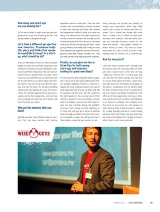 SPRING 2014 I LIFE IN ESTONIA 45
How many new start-ups
are you looking for?
So far we’ve taken in eight start-ups per pro-
gramme but now we’re looking for ten. The
quality needs to be good though.
Let’s take a different perspective
now: investors. If someone reads
this piece and thinks that maybe
he would like to invest in a start-
up, what should he do?
They can definitely contact me. We are always
happy to match our portfolio companies with
investors. If investors are just interested in see-
ing our portfolio companies, they can send an
email to me or anyone from our team. We’ll
make sure we add them to our event lists and
we’ll invite them to our demo days and inves-
tor events. They can come and meet the start-
ups, and see the pitch. It’s all about building
relationships and getting to know the teams.
I think it’s a perfect opportunity to become in-
volved, during the programme, and see how
much progress the start-ups are making, and
how they work as a team.
Who are the mentors that you
have?
Typically we have three different types of men-
tors. First, we have mentors with start-up
experience who’ve made exits. Then we have
mentors who are themselves currently involved
in their own start-ups and have very recently
had experiences similar to what our teams are
doing. The mentors that I’ve often found to be
the best hands-on mentors are actually around
30-year-old guys that had start-ups in the same
time space and are still working on them. Those
young mentors work really well. Finally we have
more experienced corporate mentors with back-
grounds from IBM, Paypal, Amazon etc. They
can help connect and they bring their networks.
Finally can you give me two or
three tips for both young
start-ups and investors
looking for great new ideas?
For start-ups the most important thing is valida-
tion. I see a lot of start-ups building stuff with-
out actually validating if there is a need for it.
Maybe the most important advice I can give to
early-stage start-ups is to go out there and talk
to customers all the time. Ask the customers
the right questions. You can even go to them
without a product. If you are tackling a certain
area of a problem, you just ask them about it:
how are they currently solving the problem,
and how much money are they spending on
it? Only then will you get a sense of whether
there’s actually a problem and how much mon-
ey it’s possible to make. You will see very fast if
there really is a need for your product or not.
Many start-ups are focused very heavily on
money and investments. What they really
need to do is focus on traction and the cus-
tomer. This is where the money will come
from. It takes a lot of effort to build rela-
tionships with investors. We see some start-
ups just basically shouting “come on, we
need the money”. They expect investors to
throw money at them. You have to under-
stand that it’s a lot of work to build a rela-
tionship with an investor. It’s a full-time job.
And for investors?
I see that many investors don’t actually take
the time to talk with start-ups. Many of them
just take a quick look at the idea and say
“okay, this is not for me.” In many cases, you
can see that the ideas change very fast and
it is much more about the team. Good inves-
tors take their time and follow the progress of
the teams. Accelerators are the perfect place
for that. Another thing is that I would love to
see a lot more cross-border investments. That
offers a lot more opportunity. Let’s say an Esto-
nian investor and a UK investor invest together
in an Estonian company. The company from
that point on has access to a UK network as
well. Getting those investors early on helps a
lot. Angels typically only like to invest locally,
because that’s what they know and what they
are more comfortable with. If angels trust each
other, there’s much more potential.
 
