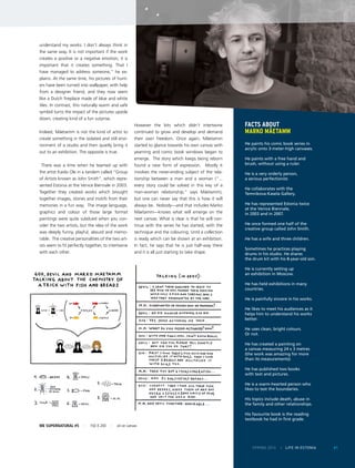 SPRING 2014 I LIFE IN ESTONIA 61
understand my works. I don’t always think in
the same way. It is not important if the work
creates a positive or a negative emotion; it is
important that it creates something. That I
have managed to address someone,” he ex-
plains. At the same time, his pictures of hunt-
ers have been turned into wallpaper, with help
from a designer friend, and they now seem
like a Dutch fireplace made of blue and white
tiles. In contrast, this naturally warm and safe
symbol turns the impact of the pictures upside
down, creating kind of a fun surprise.
Indeed, Mäetamm is not the kind of artist to
create something in the isolated and still envi-
ronment of a studio and then quietly bring it
out to an exhibition. The opposite is true.
There was a time when he teamed up with
the artist Kaido Ole in a tandem called “Group
of Artists known as John Smith”, which repre-
sented Estonia at the Venice Biennale in 2003.
Together they created works which brought
together images, stories and motifs from their
memories in a fun way. The image language,
graphics and colour of those large format
paintings were quite subdued when you con-
sider the two artists, but the idea of the work
was deeply funny, playful, absurd and memo-
rable. The creative personalities of the two art-
ists seem to fit perfectly together, to intertwine
with each other.
However the bits which didn’t intertwine
continued to grow and develop and demand
their own freedom. Once again, Mäetamm
started to glance towards his own canvas with
yearning and comic book windows began to
emerge. The story which keeps being reborn
found a new form of expression. Mostly it
involves the never-ending subject of the rela-
tionship between a man and a woman (“...
every story could be solved in this key of a
man-woman relationship,” says Mäetamm),
but one can never say that this is how it will
always be. Nobody—and that includes Marko
Mäetamm—knows what will emerge on the
next canvas. What is clear is that he will con-
tinue with the series he has started, with the
technique and the colouring. Until a collection
is ready which can be shown at an exhibition.
In fact, he says that he is just half-way there
and it is all just starting to take shape.
ME SUPERNATURAL #5 I 150 X 200 I oil on canvas
Facts about
Marko Mäetamm
He paints his comic book series in
acrylic onto 3-meter-high canvases.
He paints with a free hand and
brush, without using a ruler.
He is a very orderly person,
a serious perfectionist.
He collaborates with the
Temnikova-Kasela Gallery.
He has represented Estonia twice
at the Venice Biennale,
in 2003 and in 2007.
He once formed one half of the
creative group called John Smith.
He has a wife and three children.
Sometimes he practices playing
drums in his studio. He shares
the drum kit with his 8-year-old son.
He is currently setting up
an exhibition in Moscow.
He has held exhibitions in many
countries.
He is painfully sincere in his works.
He likes to meet his audiences as it
helps him to understand his works
better.
He uses clean, bright colours.
Or not.
He has created a painting on
a canvas measuring 24 x 3 metres
(the work was amazing for more
than its measurements)
He has published two books
with text and pictures.
He is a warm-hearted person who
likes to test the boundaries.
His topics include death, abuse in
the family and other relationships.
His favourite book is the reading
textbook he had in first grade.
 