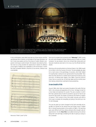 The premiere of “Adam’s Lament” at the Hagia Irene Church in Istanbul on 7 June 2010. The piece was written under the joint contract
for the cultural capitals Istanbul 2010 and Tallinn 2011. On stage: Estonian Philharmonic Chamber Choir, ensemble Vox Clamantis,
Borusan Philharmonic Orchestra and conductor Tõnu Kaljuste.
Manuscript of “Adam's Lament” by Pärt
Photo:MahmutCeylan/ArvoPärtCentre
LIFE IN ESTONIA I 2014 SPRING64
I CULTURE
Ever since his student-time orchestral work “Nekrolog” (1960), strong
pro and contra draughts had been blowing across his path as a Soviet
composer. He was praised, only to be criticised later, persecuted and
favoured. Audiences were keen on his music, but the officials had their
doubts.
Working as the recording director at Estonian Radio in the 1960s taught
him to listen to the fine nuances of sounds. This job probably also gave
him a crash course in the psychology of musicians, which later helped
him significantly in making his own special world of sound audible. Years
later Arvo Pärt said that his crooked road of searching for beauty, purity
and truth—of seeking God—began in the 1960s. It was the course he
chose. Even as a young man, he had high ideals and the intuitive sense
that making compromises could lead to losing everything.
A new breath of life
Around 1968, when there was anxiety throughout the world, Pärt lost
faith in the contrasts and oppositions of his music. He began to look for
a new shape and expression for sounds. This was a situation in which
Pärt had a general sense of what he wanted to say, but he had not yet
found the right words, the shapes of sentences and rhythms of speech
to express it. Pärt turned to music from earlier centuries and tried to
find a way to translate the tranquillity and clarity of that old music into
his own language.
This was the great turn which changed his life, both internally and ex-
ternally. He married for the second time and moved, living a modest
life in a dismal housing estate on the outskirts of Tallinn. The searching
years were difficult and those solitary attempts often brought only dis-
appointments. His wife, Nora Pärt, has recalled witnessing Arvo almost
losing faith and seemingly considering the idea of giving up trying to
be a composer.
In this confrontation, every talent was seen as a future warrior and Pärt
was favoured. But in Estonia, on the border of the huge red empire, the
Iron Curtain was weaker and thus the echoes of modern Western com-
position techniques could be heard. Pärt became fascinated by them,
the more so as they provided the opportunity to express his defiance
of the regime. Problems soon developed, as the environment in which
Pärt lived considered Western influences to be enemies. Defiance was
unacceptable.
 