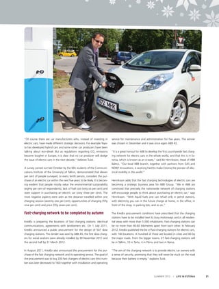 “Of course there are car manufacturers who, instead of investing in
electric cars, have made different strategic decisions. For example Toyota has developed hybrid cars and some other car producers have been
talking about eco-diesel. But as regulations regarding CO2 emissions
become tougher in Europe, it is clear that no car producer will dodge
the issue of electric cars in the next decade,” believes Tuisk.
A survey carried out last October by the MA students of the Communications Institute of the University of Tallinn, demonstrated that eleven
per cent of people surveyed, or every tenth person, considers the purchase of an electric car within the next five years to be likely. It is becoming evident that people mostly value the environmental sustainability
(eighty per cent of respondents), lack of fuel cost (sixty six per cent) and
state support in purchasing an electric car (sixty three per cent). The
most negative aspects were seen as the distance travelled within one
charging session (seventy one per cent), opportunities of charging (fifty
nine per cent) and price (fifty seven per cent).

Fast-charging network to be completed by autumn
KredEx is preparing the locations of fast charging stations: electrical
communications, agreements with landowners etc. On 1 July 2011,
KredEx announced a public procurement for the design of 507 slow
charging stations. This tender was won by ABB AS; the first slow chargers for social workers were already installed by 30 November 2011 and
the second half by 31 March 2012.
In August 2011, KredEx also announced the procurement for the purchase of the fast charging network and its operating service. The goal of
the procurement was to buy 200 fast chargers of electric cars (this number was later decreased to 160) together with installation and operating

service for maintenance and administration for five years. The winner
was chosen in December and it was once again ABB AS.
“It is a great honour for ABB to develop the first countrywide fast charging network for electric cars in the whole world, and that this is in Estonia, which is known as an e-state,” said Bo Henriksson, Head of ABB
Baltics. “Our local ABB branch, together with partners from G4S and
NOW! Innovations, is working hard to make Estonia the pioneer of electrical mobility in the world.”
Henriksson adds that the fast charging technologies of electric cars are
becoming a strategic business area for ABB Group. “We in ABB are
convinced that precisely the nationwide network of charging stations
will encourage people to think about purchasing an electric car,” says
Henriksson. “With liquid fuels one can refuel only in petrol stations,
with electricity you can in the future charge at home, in the office, in
front of the shop, in parking lots, and so on.”
The KredEx procurement conditions have prescribed that the charging
stations have to be installed next to busy motorways and in all residential areas with more than 5 000 inhabitants. Fast-charging stations can
be no more than 40-60 kilometres apart from each other. In February
2012, KredEx published the list of fast-charging stations for electric cars,
with 160 locations. A hundred of these are located in cities and 60 by
the major roads. From the bigger towns, 27 fast-charging stations will
be in Tallinn, 10 in Tartu, 4 in Pärnu and two in Narva.
“The aim of the charging network is to provide electric car owners with
a sense of security, promising that they will never be stuck on the road
because their battery is empty,” explains Tuisk.

SUMMER 2012

I LIFE IN ESTONIA

21

 