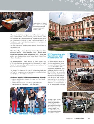 The winner of the 2011 race, the
Tesla Roadster sponsored by MEPs
Kristiina Ojuland and Gesine
Meissner, at the start of the
marathon in Tallinn.

“The opportunities for charging cars vary in different cities and countries” stated Jüri Tamm, Estonia’s Honorary Consul to Monaco, adding
that fortunately all of the participants had managed to locate necessary charging points throughout the race. “Thanks to the marathon, we
have become much smarter about electric cars and will gain a lot from
the experience,” he said.  
The route of the Electric Marathon Tallinn – Monte Carlo 2012 went via
the following cities:
A stop on the main square of Jelgava, Latvia.

Tallinn- Pärnu – Riga – Jelgava – Panevezys – Kaunas – Augustow - Ostrow
Mazoviecka – Warsaw - Piotrkow Trybunalski – Kepno – Wroclaw - Hradec
Kralove – Brno – Bratislava – Vienna - Wiener Neustadt – Graz – Maribor – Klagenfurt – Udine - Mogliano Veneto – Venice –Verona – Brescia – Milano –Torino
– Cuneo - Monte Carlo.
The race was started on 1 June in Tallinn, at the Theatre Square in front
of the Estonia National Opera and the finish took place on 10 June in
front of the Automobile Club de Monaco, at the same spot where the
F1 award ceremonies are held.
The winner of the Grand Prix 2012 was the Olympic Casino Team with
the Tesla. The trophy was presented by the patron of the Electric Marathon 2012, H.S.H. Prince Albert II of Monaco.
Furthermore, awards of three categories were given as follows:
1. 	 Electric motorbikes and scooters – the Impact team from Poland
(Electric scratt).
2. 	 Electric retro and city cars – the Tallinn City team (Pobeda).
3. 	 Electric sport cars – the Olympic Casino team (Tesla).

MEPs’ sponsored car wins
the electric car TallinnMonte Carlo race 2011
The Tallinn – Monaco Electric Car
Marathon was organised for the
first time in 2011, when the route
was a bit different from 2012,
crossing most of the Nordic countries as well as central Europe. In
2011, the electric car sponsored by
MEPs Kristiina Ojuland and Gesine
Meissner won the Tallinn-Monte
Carlo Electric Car Race. Although
sixteen cars started the marathon in
Tallinn, only three managed to finish the race. Ojuland participated in
the first and last stages of the rally.

The winner of the GP 2012, the
Olympic Casino Team (Tesla)
together with Baron Federico
Bianchi, Vice Director of the
Electric Marathon, H.S.H. Prince
Albert II of Monaco, patron of
the Electric Marathon 2012
and Jüri Tamm, Director of the
Electric Marathon and Honorary
Consul of Monaco in Estonia.

SUMMER 2012

I LIFE IN ESTONIA

25

 