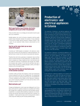 What opportunities have Estonian electronics
companies yet to use to their full potential?
These are written down in our strategy, but we would not want to give
tips to our competitors!
Broadly speaking, the niche for Estonian companies could be quality
products lying somewhere between the volume of mass production
in Asia and the smaller volumes produced in Western Europe (1-100
a year). At such production levels, Estonian subcontractors can be
successful.

How far up the value chain can we move
within 10-15 years?
Currently over 10,000 people are employed in the electronics sector
and I think if we also count the production of electrical equipment, this
level will remain constant. But the share of automated work will grow.
Therefore there will not be a great leap in employment rates, but there
will be increased demands for staff qualifications. The added value for
which a company can charge a higher price lies in the technicians who
can handle fine machinery. As qualifications get stronger, the complexity of products also increases. In the future we will have more say in
product design and offering complete packages to clients, with help of
networks such as the éolane Group.

How much will the share of electronics grow
in the Estonian economy?
Currently it makes up 25 per cent of exports, 10 per cent of processing
industry employment and 3 per cent of added value. This already large
figure is set to grow but it will not exceed 20 per cent. The development
in human competence will not follow as fast. Electronics companies,
just as with IT companies, will offer much more work but there is still a
shortage of engineers in Estonia.

What motivates you?
Changes and developments, which create new challenges for me, for my
team, and for the firm in general, motivate me. It would be sad if nothing
ever changed. Not a single day is boring here, there are always surprises.
Usually there is no situation where everything in production runs smoothly. Every now and then there comes an extra order from a customer, or a
cancellation – in both cases this means a lot of running around in order to
make things work flexibly and with the least possible damage.

Production of
electronics- and
electrical appliances
in Estonia
The production of electronics- and electrical appliances has
been one of the most rapidly growing industrial branches in
Estonia. According to the Union of Estonian Electronics Companies, the companies working in the sector have more than
doubled their sales profits in the last five years. Employment is
also up by a fifth within the same period. The sector is strongly
orientated towards foreign markets; most larger companies
are based on foreign capital. Approximately 170 companies are
active in this area. The sector is characterised by geographical
concentration around Tallinn and its vicinity and also impacts
strongly on regional development. The electronics industry has
been one of the biggest creators of new jobs in Tallinn, Saaremaa, Pärnu, Sindi, Elva and Koeru.
The production of electronics- and electrical appliances is divided into two sub-branches. In the production of computer-,
electronics and optical appliances, the company with the
biggest sales profits is Ericsson Estonia (producer of mobile
communication network appliances), Enics Eesti (electronic
parts for industrial- and medical equipment), éolane Tallinn
(telecoms equipment), Scanfil (telecoms equipment) with the
largest producer of computers being AS Ordi. In contrast with
the general trend of the sector, computer sales are mostly orientated towards the Estonian market. Stoneridge Electronics is
a leading supplier to the automotive, truck, bus and off-road
markets (telematic systems, driver information systems, and
tachographs through electronic control modules).
In the production of electricity appliances, the company with
the largest sales profits is ABB, which deals with the production of distribution equipment and electric current generators. Other large companies include Konesko (electric motors
and equipment), Ensto Ensek (electricity distribution equipment and control systems and Draka Keila Cables, a sister
company to Harju Elekter (cables). Skeleton Technologies is a
manufacturer and developer of high energy and power density
ultracapacitors.
In 2010, the sharp growth in foreign demand created another
rapid development phase in the production of electronics and
electrical equipment. Due to bigger orders coming in, many
companies are expanding their production and employing new
staff. Bringing new products with added value to the market
helps to increase productivity in the sector.

SUMMER 2012

I LIFE IN ESTONIA

33

 