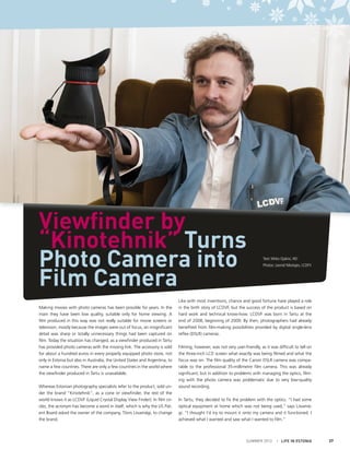 Viewfinder by
“Kinotehnik” Turns
Photo Camera into
Film Camera
Making movies with photo cameras has been possible for years. In the
main they have been low quality, suitable only for home viewing. A
film produced in this way was not really suitable for movie screens or
television, mostly because the images were out of focus, an insignificant
detail was sharp or totally unnecessary things had been captured on
film. Today the situation has changed, as a viewfinder produced in Tartu
has provided photo cameras with the missing link. The accessory is sold
for about a hundred euros in every properly equipped photo store, not
only in Estonia but also in Australia, the United States and Argentina, to
name a few countries. There are only a few countries in the world where
the viewfinder produced in Tartu is unavailable.
Whereas Estonian photography specialists refer to the product, sold under the brand “Kinotehnik”, as a cone or viewfinder, the rest of the
world knows it as LCDVF (Liquid Crystal Display View Finder). In film circles, the acronym has become a word in itself, which is why the US Patent Board asked the owner of the company, Tõnis Liivamägi, to change
the brand.

Text: Mirko Ojakivi, HEI
Photos: Leonid Nikolajev, LCDFV

Like with most inventions, chance and good fortune have played a role
in the birth story of LCDVF, but the success of the product is based on
hard work and technical know-how. LCDVF was born in Tartu at the
end of 2008, beginning of 2009. By then, photographers had already
benefited from film-making possibilities provided by digital single-lens
reflex (DSLR) cameras.
Filming, however, was not very user-friendly, as it was difficult to tell on
the three-inch LCD screen what exactly was being filmed and what the
focus was on. The film quality of the Canon DSLR camera was comparable to the professional 35-millimetre film camera. This was already
significant, but in addition to problems with managing the optics, filming with the photo camera was problematic due to very low-quality
sound recording.
In Tartu, they decided to fix the problem with the optics. “I had some
optical equipment at home which was not being used,” says Liivamägi. “I thought I’d try to mount it onto my camera and it functioned. I
achieved what I wanted and saw what I wanted to film.”

SUMMER 2012

I LIFE IN ESTONIA

37

 