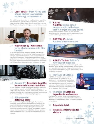 34 	 Lauri Viitas – from Pärnu cell
phone hacker to American
technology businessman
The real American dream: how the small town techie Lauri Viitas
became a director at Guzik Technical Enterprises in Mountain
View, California, USA and how he recently turned down a job offer
from Facebook and started working on his own endeavour instead.

48 	 Katrin
Kuldma: from a small
design studio to the high
tech Amanjeda luxury brand
Get acquainted with Katrin Kuldma, the most innovative
fashion designer in Estonia, who recently established her new
luxury brand Amanjeda made-to-measure.

51 	 PORTFOLIO: Katrin
Kuldma’s haute couture
37 	 Viewfinder by “Kinotehnik”
turns photo camera into film
camera

In the main, movies made with photo cameras have been low
quality, suitable only for home viewing. Today the situation has
changed, as a viewfinder produced in Tartu has provided photo
cameras with the missing link. Whereas Estonians refer to the
product as a viewfinder, the rest of the world knows it as LCDVF. In
film circles, the acronym has become a word in itself, which is why
the US Patent Board asked the company to transform the brand.

60 	 KOKO’s Tallinn. Tallinn’s
new tourist magnets

This spring, Tallinn acquired two new tourist magnets, as the
renovated Tallinn TV Tower and the Seaplane Harbour Hangars
were opened to visitors. Michael Haagensen introduces the
young architects behind these projects, and takes a tour inside
the two new attractions.

70 	 Flavours of Estonia
40 	 Renard GT: Estonians beat the
iron curtain into carbon fibre

In 2008, a group of Estonian entrepreneurs, designers and racing
engineers joined forces to revive the Renard brand founded in
1938. In April 2010, the first ‘modern’ prototype was unveiled at the
Hanover Technology Fair – the Renard Grand Tourer. Get introduced
to the motorcycle that will make every art gallery proud.

44 	 500-year-old
	
detective story

The exhibition “Tracing Bosch and Bruegel – Four paintings
magnified” was on display in Tallinn Kadriorg Art Museum last
autumn. Mihkel Kärmas takes us to the amazing world of the
European art detectives who brought together professionals
from three European countries: Estonia, Denmark and Scotland.
Join us in our investigation and find out how all these questions
were answered, the artist’s practices discovered and the stories
revealed.

In 2008, the first top 50 Estonian restaurants
list was compiled. As of today, the top 50
restaurants in Estonia have been selected over
five consecutive years and every year there have
been new interesting places and surprising
newcomers. The soul of this undertaking is Aivar
Hanson who introduces now some of the places
for the readers of “Life in Estonia”.

76 	 In praise of Estonian
ingredients and cuisine

Ene Kaasik, the compiler of the recently-published book
“Estonia a la carte”, spoke to chefs from different Estonian
restaurants to find out what is unique in Estonian cuisine and
its ingredients.

77 	 Estonia in brief
78 	 Practical information for
visitors
SUMMER 2012

I LIFE IN ESTONIA

5

 