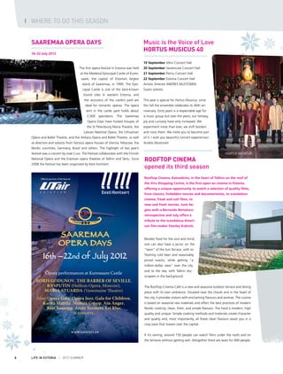 I WHERE TO GO THIS SEASON
SAAREMAA OPERA DAYS
16–22 July 2012

Music is the Voice of Love
HORTUS MUSICUS 40
19 September Jõhvi Concert Hall

The first opera festival in Estonia was held

20 September Vanemuise Concert Hall	

at the Medieval Episcopal Castle of Kures-

21 September Pärnu Concert Hall

saare, the capital of Estonia’s largest

22 September Estonia Concert Hall	

island of Saaremaa, in 1999. The Epis-

Artistic Director Andres Mustonen

copal Castle is one of the best-known

Guest soloists

tourist sites in western Estonia, and
the acoustics of the castle’s yard are

This year is special for Hortus Musicus, since

ideal for romantic operas. The opera

this fall the ensemble celebrates its 40th an-

tent in the castle yard holds about

niversary. Forty years is a respectable age for

2,000 spectators. The Saaremaa

a music group but over the years, our fantasy,

Opera Days have hosted troupes of

joy and curiosity have only increased. We

the St Petersburg Maria Theatre, the

experiment more than ever, we shift borders

Latvian National Opera, the Lithuanian

and cross them. We invite you to become part

Opera and Ballet Theatre, and the Ankara Opera and Ballet Theatre, as well

of it. I wish you beautiful concert experiences!

as directors and soloists from famous opera houses of Vienna, Moscow, the

Andres Mustonen

Nordic countries, Germany, Brazil and others. The highlight of last year’s
festival was a concert by José Cura. The Festival collaborates with the Finnish
National Opera and the Estonian opera theatres of Tallinn and Tartu. Since
2008 the festival has been organized by Eesti Kontsert.

Rooftop Cinema
opened its third season

HORTUS MUSICUS

Rooftop Cinema, Katusekino, in the heart of Tallinn on the roof of

Official sponsor of the festival

the Viru Shopping Centre, is the first open-air cinema in Estonia,
offering a unique opportunity to watch a selection of quality films,
from classics, forbidden movies and documentaries, to scandalous
cinema, freak and cult films, to
new and fresh movies. June begins with a Bernardo Bertolucci
retrospective and July offers a
tribute to the scandalous American film-maker Stanley Kubrick.

Besides food for the soul and mind,
one can also have a picnic on the

16th –22nd of July 2012
6h
d f Jul y
l

“lawn” of the Sun Terrace, with refreshing cold beer and reasonably
priced snacks, while getting “a
million-dollar view” over the city

Opera performances at Kuressaare Castle
BORIS GODUNOV, THE BARBER OF SEVILLE,
RASPUTIN (Helikon Opera, Moscow),
MARIA STUARDA (Vanemuine Theatre)
Also: Opera Gala, Opera Jazz, Gala for Children,
Karita Mattila, Monica Groop, Ain Anger,
Koit Soasepp, Arete Teemets, Eri Klas
at concerts.

and to the sea, with Tallinn skyscrapers in the background.
The Rooftop Cinema Café is a new and seasonal outdoor terrace and dining
place with its own ambience. Situated near the clouds and in the heart of
the city, it provides visitors with enchanting flavours and aromas. The cuisine
is based on seasonal raw materials and offers the best practices of modern
Nordic cooking: clean, fresh, and simple flavours. The food is modern, high
quality and unique. Simple cooking methods and materials create character
and quality and, most importantly, all these clean flavours await you in a
cosy oasis that towers over the capital.

www.concert.ee

If it’s raining, around 150 people can watch films under the roofs and on
the terraces without getting wet. Altogether there are seats for 400 people.

6

LIFE IN ESTONIA I 2012 SUMMER

 