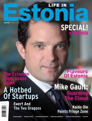 WINTER I 2012 / 2013

SPECIAL!

e-Estonia

The Estonian
Tiger Leaps
Again

A Hotbed
Of Startups
Ewert And
The Two Dragons

Flavours
Of Estonia

Mike Gault:

Guarding
The Cloud

Kaido Ole
Paints Fringe Zone

land & people I state & society I economy & business I science & innovation I culture & entertainment I tourism

 
