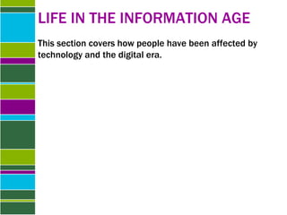 LIFE IN THE INFORMATION AGE This section covers how people have been affected by technology and the digital era. 