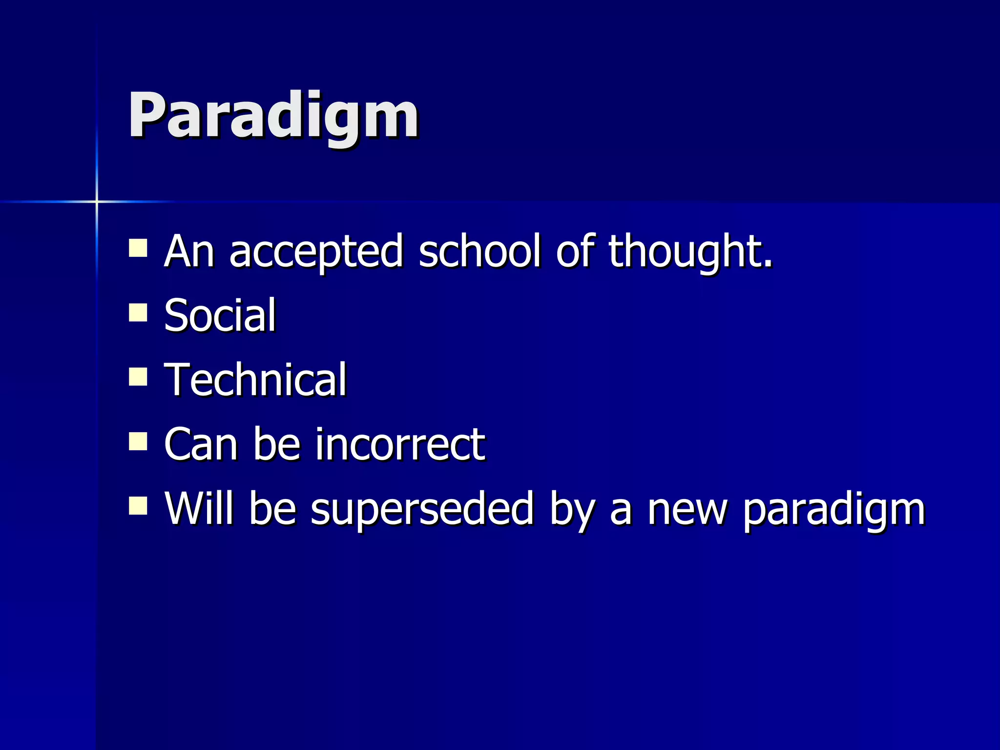 Paradigm An accepted school of thought. Social  Technical  Can be incorrect Will be superseded by a new paradigm  