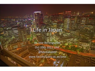 Life in Japan by Jose Berengueres Oct 10th 2011 UAE  @MedialabAE www.faculty.uaeu.ac.ae/jose 