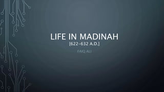 LIFE IN MADINAH
[622-632 A.D.]
FAIQ ALI
 