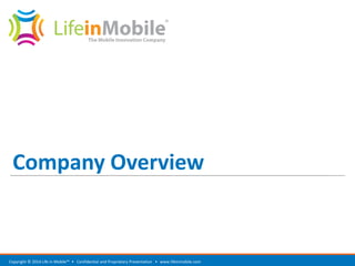 Company Overview
www.lifeinmobile.comCopyright © 2014 Life in Mobile™ • Confidential and Proprietary Presentation •
 