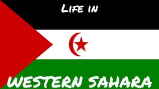 Life in
WESTERN SAHARA
 