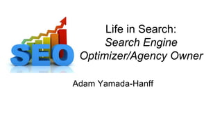 Life in Search:
Search Engine
Optimizer/Agency Owner
Adam Yamada-Hanff
 