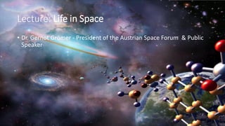 Lecture: Life in Space
• Dr. Gernot Grömer - President of the Austrian Space Forum & Public
Speaker
 