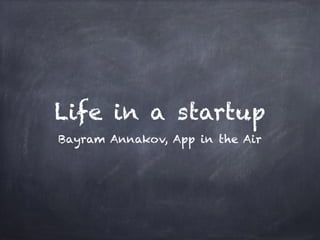 Life in a startup
Bayram Annakov, App in the Air
 