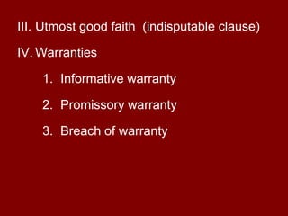 Utmost good faith  (indisputable clause) Warranties 	Informative warrantyPromissory warrantyBreach of warranty						