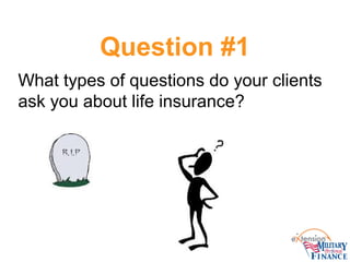 Question #1
What types of questions do your clients
ask you about life insurance?

 