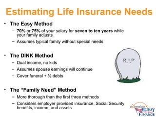 Estimating Life Insurance Needs
• The Easy Method
– 70% or 75% of your salary for seven to ten years while
your family adj...