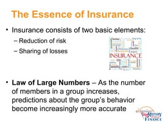 The Essence of Insurance
• Insurance consists of two basic elements:
– Reduction of risk
– Sharing of losses

• Law of Lar...
