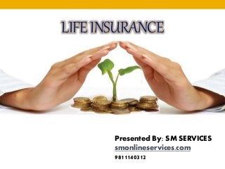 LIFEINSURANCE
Presented By: SM SERVICES
smonlineservices.com
9811140312
 