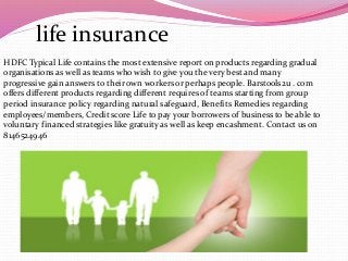 life insurance
HDFC Typical Life contains the most extensive report on products regarding gradual
organisations as well as teams who wish to give you the very best and many
progressive gain answers to their own workers or perhaps people. Barstools2u . com
offers different products regarding different requires of teams starting from group
period insurance policy regarding natural safeguard, Benefits Remedies regarding
employees/members, Credit score Life to pay your borrowers of business to be able to
voluntary financed strategies like gratuity as well as keep encashment. Contact us on
8146524946
 