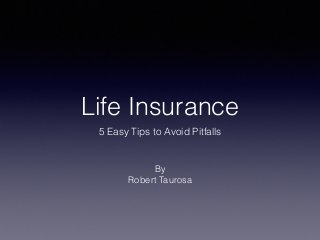 Life Insurance
5 Easy Tips to Avoid Pitfalls
By
Robert Taurosa
 