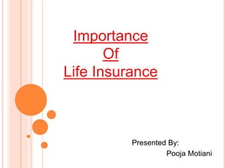 Importance
Of
Life Insurance
Presented By:
Pooja Motiani
 