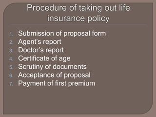 1.   Submission of proposal form
2.   Agent’s report
3.   Doctor’s report
4.   Certificate of age
5.   Scrutiny of documents
6.   Acceptance of proposal
7.   Payment of first premium
 
